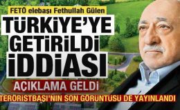 ‘FETÖ elebaşı Fetullah Gülen Türkiye’ye getirildi’ iddiası! Açıklama geldi